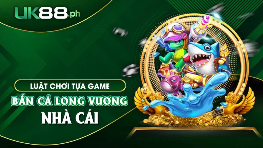 Luật chơi tại tựa game bắn cá long vương nhà cái